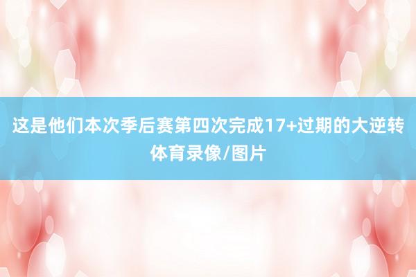 这是他们本次季后赛第四次完成17+过期的大逆转体育录像/图片