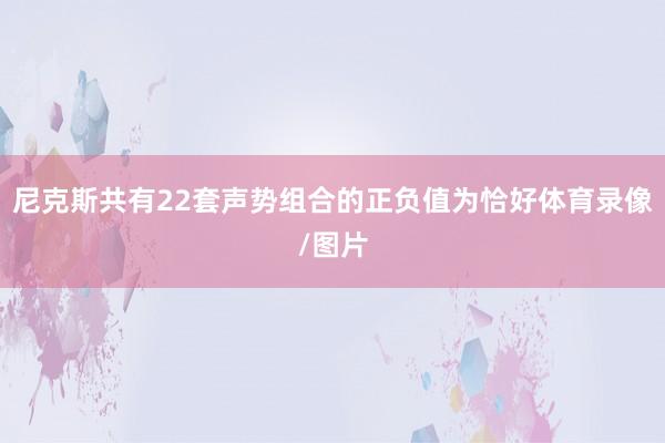 尼克斯共有22套声势组合的正负值为恰好体育录像/图片