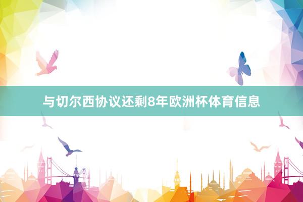 与切尔西协议还剩8年欧洲杯体育信息