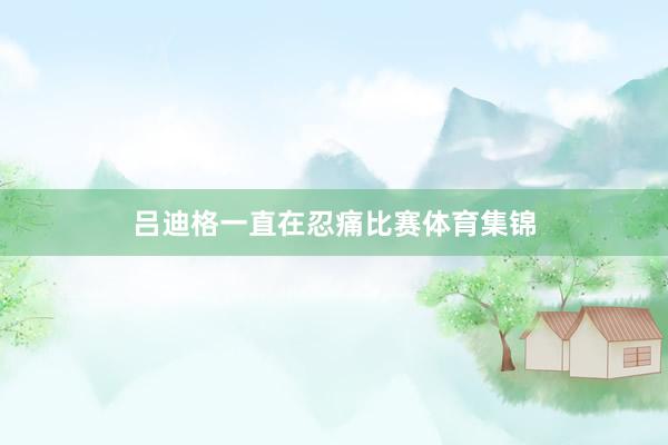吕迪格一直在忍痛比赛体育集锦