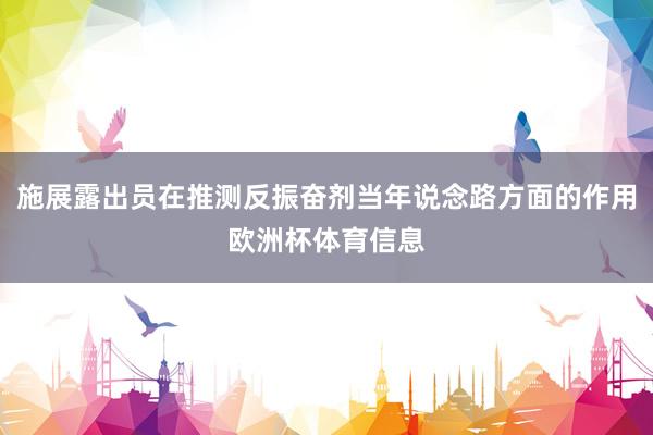 施展露出员在推测反振奋剂当年说念路方面的作用欧洲杯体育信息