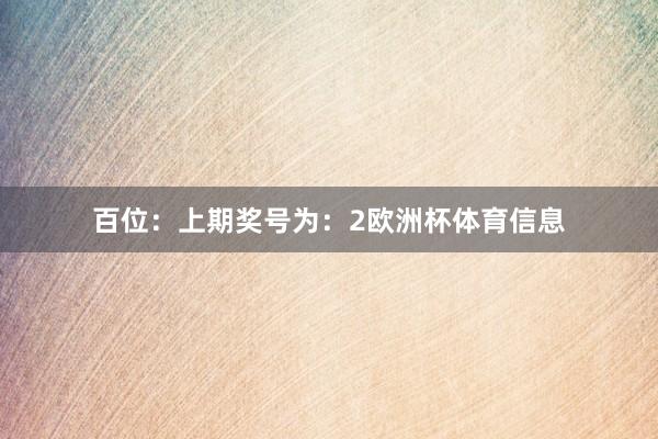百位：上期奖号为：2欧洲杯体育信息