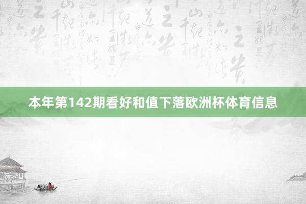 本年第142期看好和值下落欧洲杯体育信息