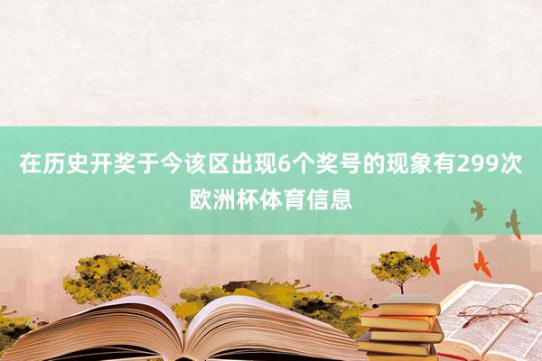在历史开奖于今该区出现6个奖号的现象有299次欧洲杯体育信息