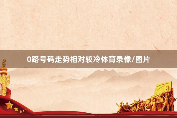 0路号码走势相对较冷体育录像/图片