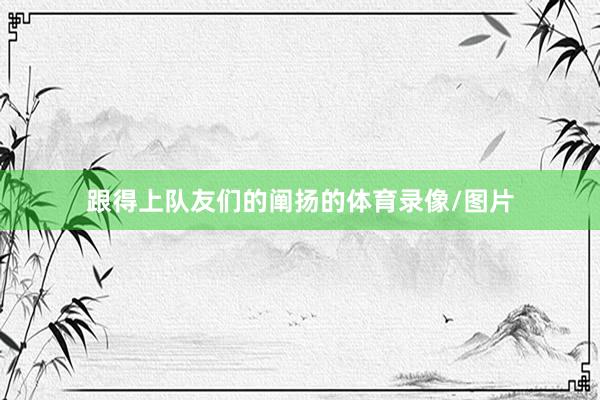 跟得上队友们的阐扬的体育录像/图片