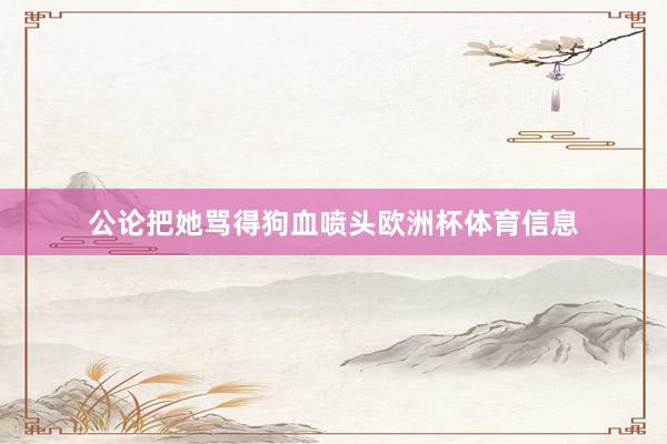 公论把她骂得狗血喷头欧洲杯体育信息