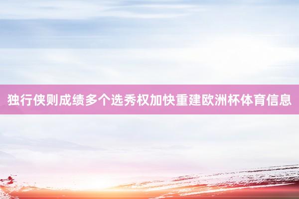 独行侠则成绩多个选秀权加快重建欧洲杯体育信息
