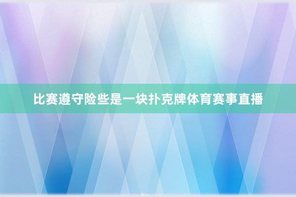 比赛遵守险些是一块扑克牌体育赛事直播
