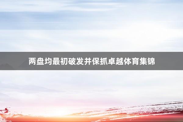 两盘均最初破发并保抓卓越体育集锦
