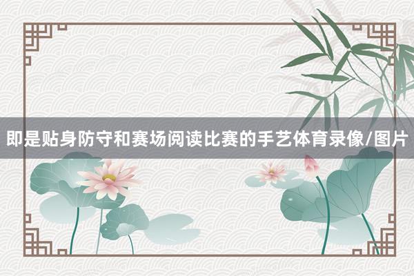即是贴身防守和赛场阅读比赛的手艺体育录像/图片