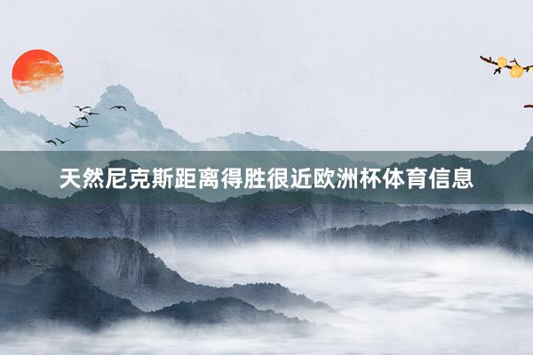 天然尼克斯距离得胜很近欧洲杯体育信息