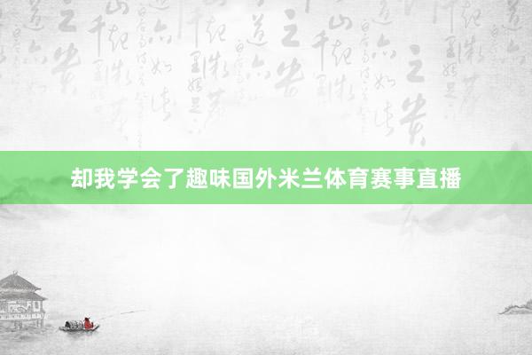 却我学会了趣味国外米兰体育赛事直播