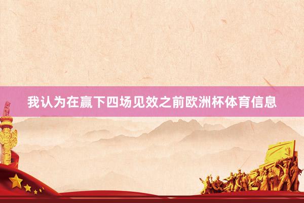 我认为在赢下四场见效之前欧洲杯体育信息