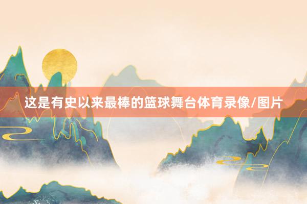 这是有史以来最棒的篮球舞台体育录像/图片