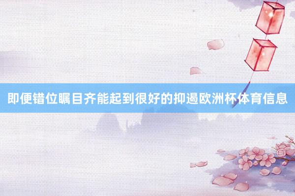 即便错位瞩目齐能起到很好的抑遏欧洲杯体育信息