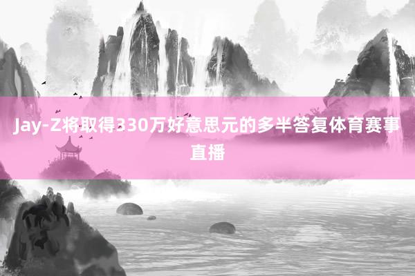 Jay-Z将取得330万好意思元的多半答复体育赛事直播
