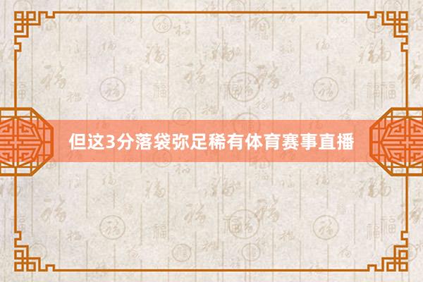 但这3分落袋弥足稀有体育赛事直播