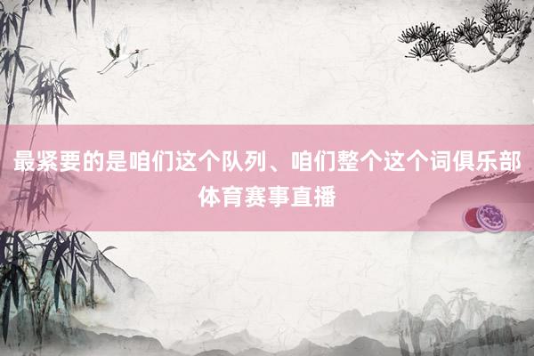 最紧要的是咱们这个队列、咱们整个这个词俱乐部体育赛事直播