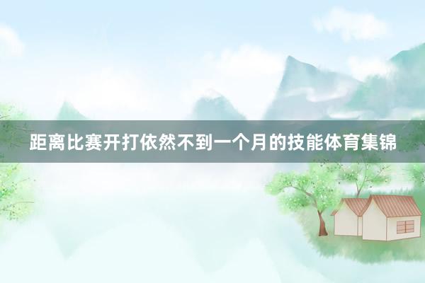 距离比赛开打依然不到一个月的技能体育集锦