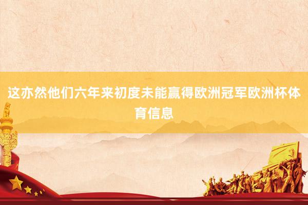 这亦然他们六年来初度未能赢得欧洲冠军欧洲杯体育信息