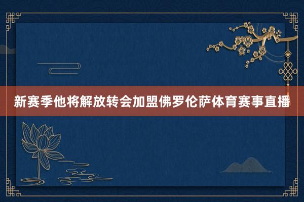 新赛季他将解放转会加盟佛罗伦萨体育赛事直播