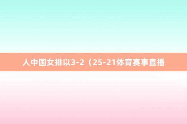 人中国女排以3-2（25-21体育赛事直播