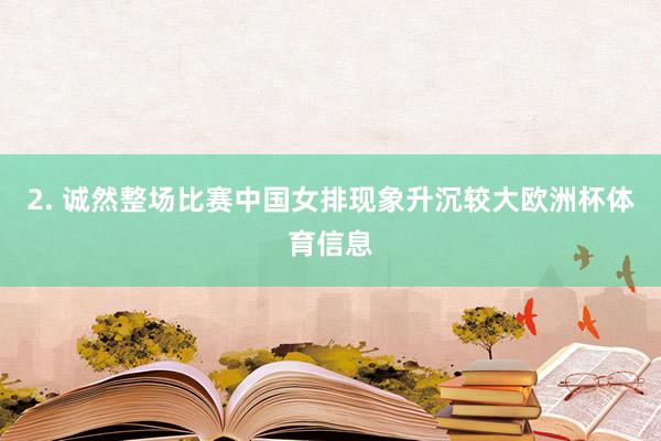 2. 诚然整场比赛中国女排现象升沉较大欧洲杯体育信息