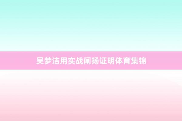 吴梦洁用实战阐扬证明体育集锦