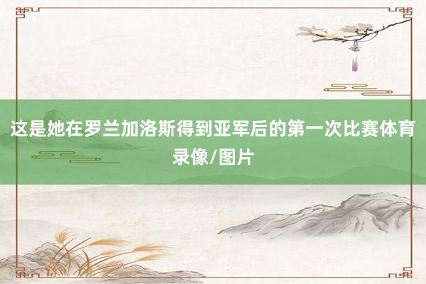 这是她在罗兰加洛斯得到亚军后的第一次比赛体育录像/图片