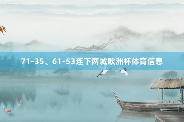 71-35、61-53连下两城欧洲杯体育信息