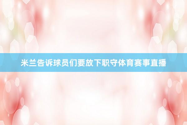 米兰告诉球员们要放下职守体育赛事直播