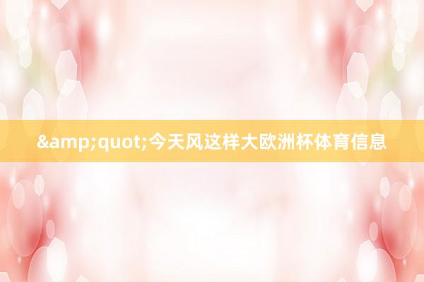 &quot;今天风这样大欧洲杯体育信息