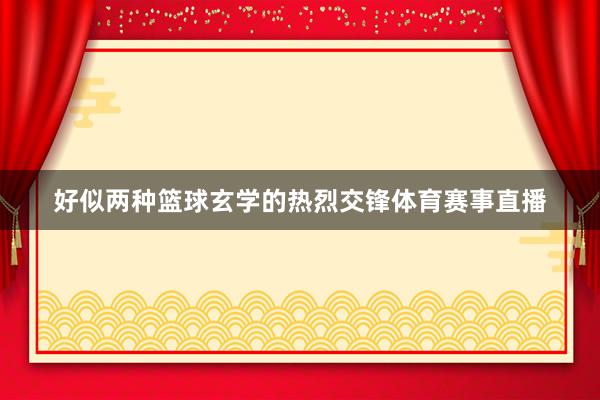好似两种篮球玄学的热烈交锋体育赛事直播