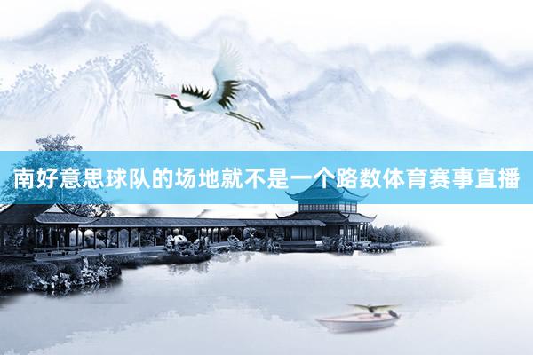 南好意思球队的场地就不是一个路数体育赛事直播