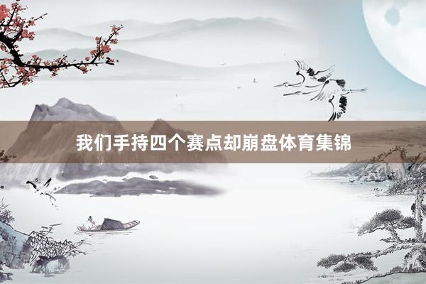 我们手持四个赛点却崩盘体育集锦