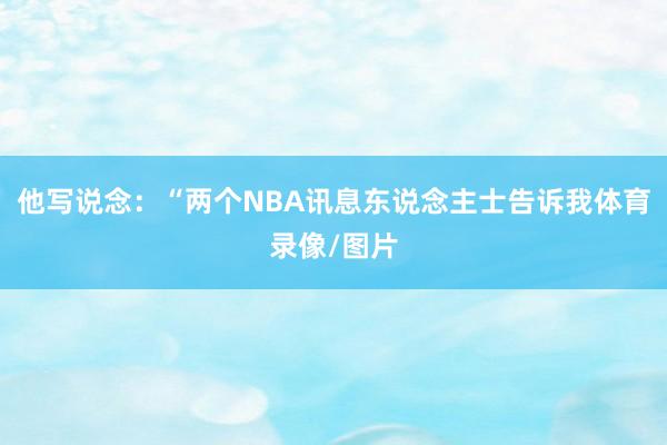 他写说念：“两个NBA讯息东说念主士告诉我体育录像/图片