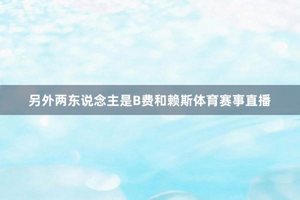 另外两东说念主是B费和赖斯体育赛事直播