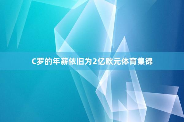 C罗的年薪依旧为2亿欧元体育集锦