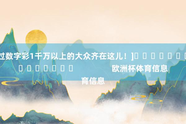 中过数字彩1千万以上的大众齐在这儿！]															                欧洲杯体育信息
