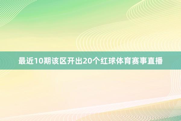 最近10期该区开出20个红球体育赛事直播