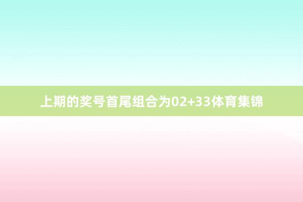 上期的奖号首尾组合为02+33体育集锦