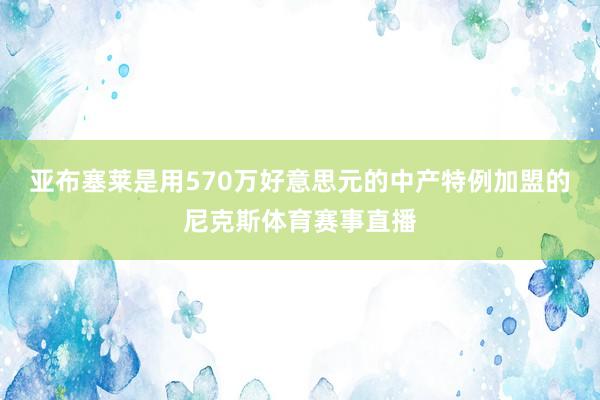 亚布塞莱是用570万好意思元的中产特例加盟的尼克斯体育赛事直播