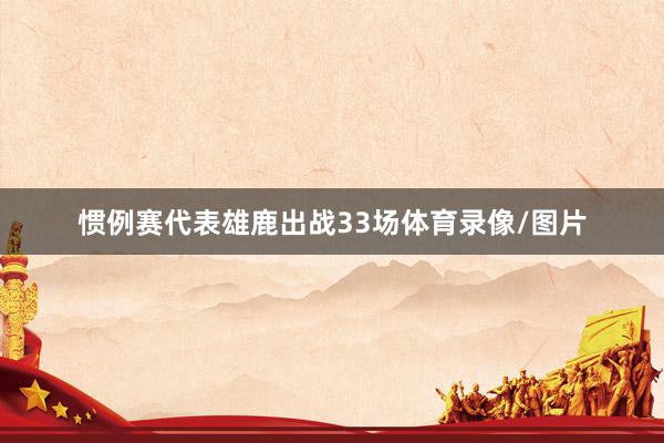 惯例赛代表雄鹿出战33场体育录像/图片