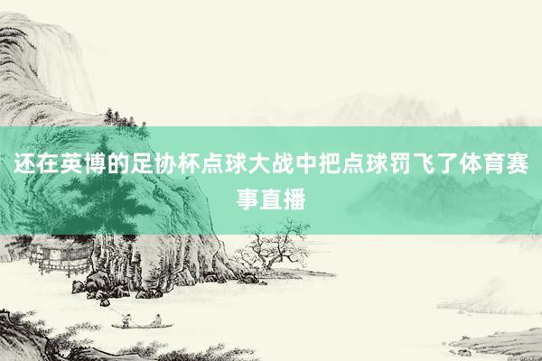 还在英博的足协杯点球大战中把点球罚飞了体育赛事直播