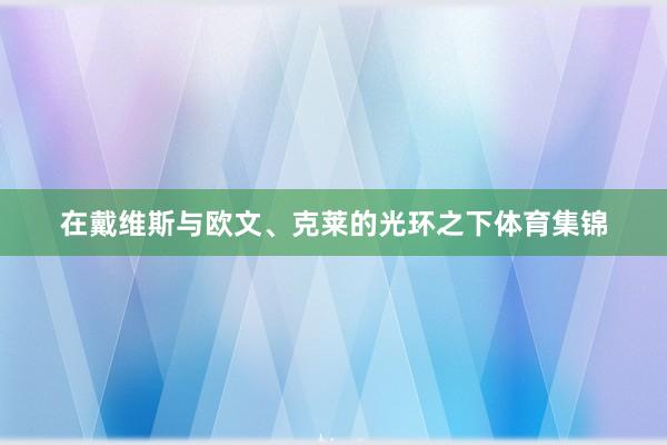 在戴维斯与欧文、克莱的光环之下体育集锦