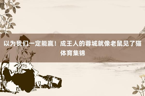 以为我们一定能赢！成王人的蓉城就像老鼠见了猫体育集锦
