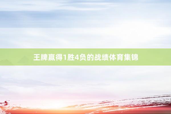 王牌赢得1胜4负的战绩体育集锦