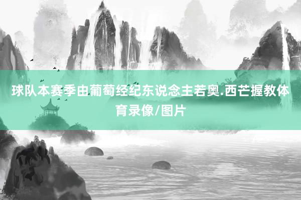 球队本赛季由葡萄经纪东说念主若奥.西芒握教体育录像/图片