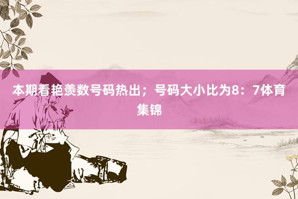 本期看艳羡数号码热出；号码大小比为8：7体育集锦